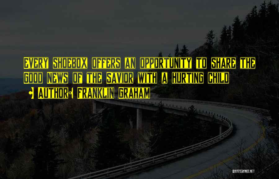 Franklin Graham Quotes: Every Shoebox Offers An Opportunity To Share The Good News Of The Savior With A Hurting Child