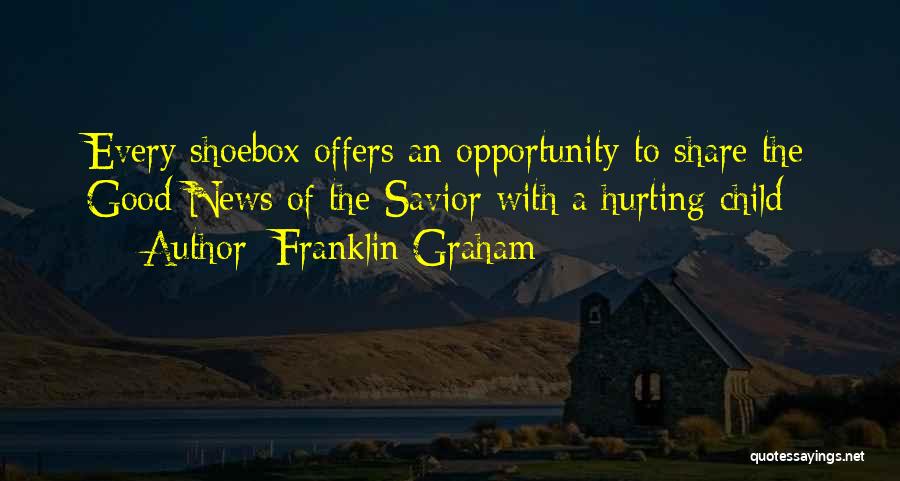 Franklin Graham Quotes: Every Shoebox Offers An Opportunity To Share The Good News Of The Savior With A Hurting Child