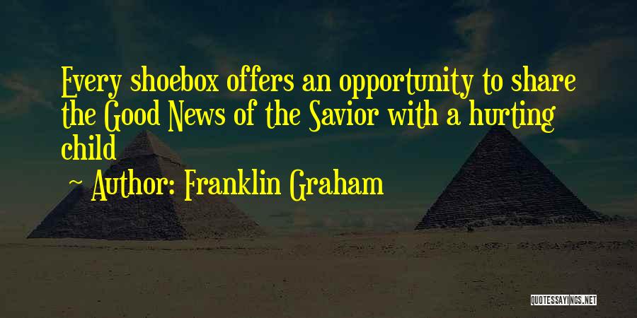 Franklin Graham Quotes: Every Shoebox Offers An Opportunity To Share The Good News Of The Savior With A Hurting Child