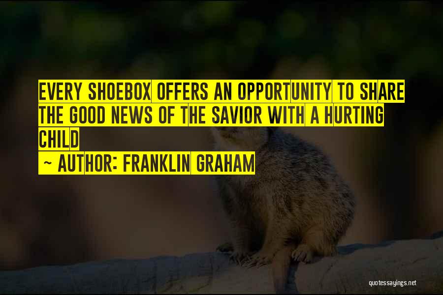 Franklin Graham Quotes: Every Shoebox Offers An Opportunity To Share The Good News Of The Savior With A Hurting Child