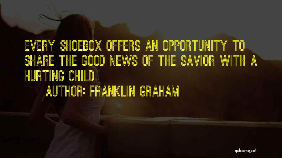 Franklin Graham Quotes: Every Shoebox Offers An Opportunity To Share The Good News Of The Savior With A Hurting Child