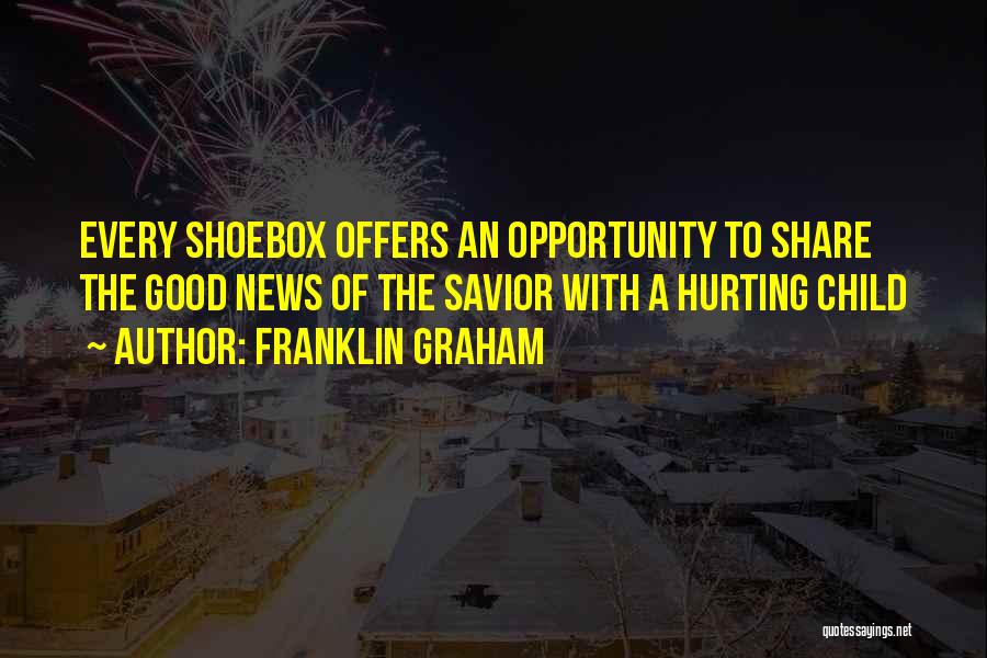 Franklin Graham Quotes: Every Shoebox Offers An Opportunity To Share The Good News Of The Savior With A Hurting Child