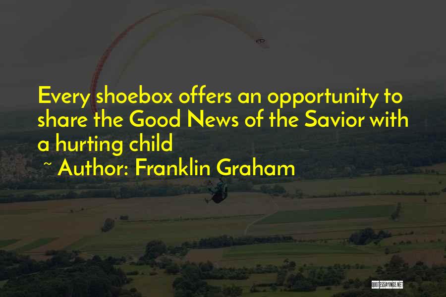 Franklin Graham Quotes: Every Shoebox Offers An Opportunity To Share The Good News Of The Savior With A Hurting Child