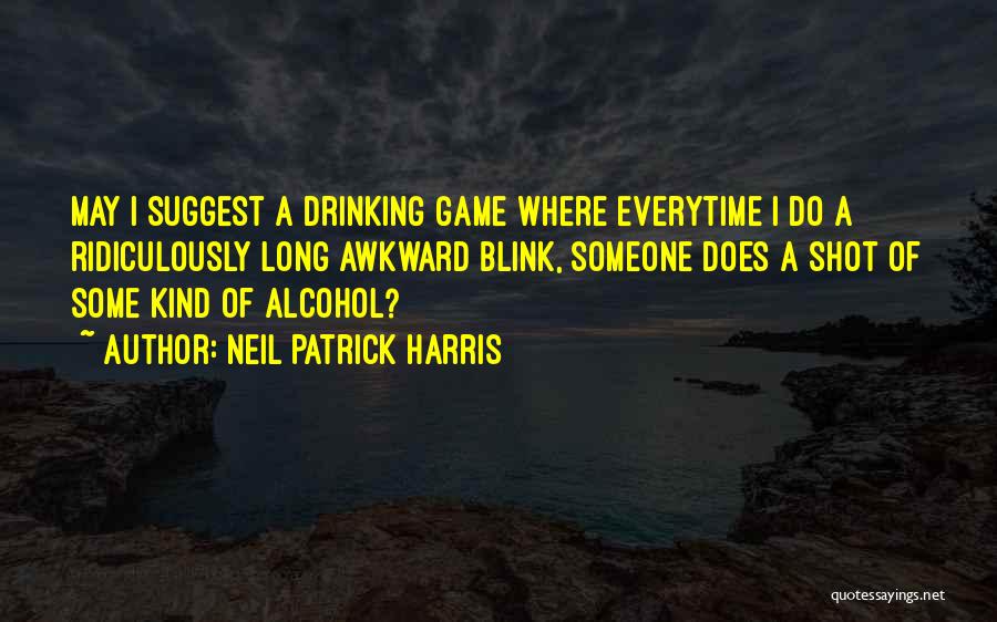 Neil Patrick Harris Quotes: May I Suggest A Drinking Game Where Everytime I Do A Ridiculously Long Awkward Blink, Someone Does A Shot Of