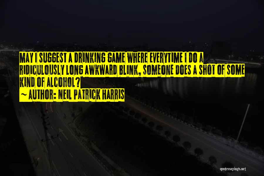 Neil Patrick Harris Quotes: May I Suggest A Drinking Game Where Everytime I Do A Ridiculously Long Awkward Blink, Someone Does A Shot Of