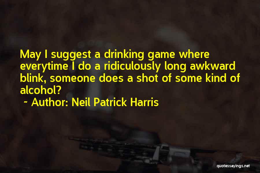 Neil Patrick Harris Quotes: May I Suggest A Drinking Game Where Everytime I Do A Ridiculously Long Awkward Blink, Someone Does A Shot Of