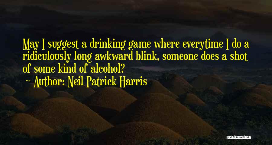 Neil Patrick Harris Quotes: May I Suggest A Drinking Game Where Everytime I Do A Ridiculously Long Awkward Blink, Someone Does A Shot Of