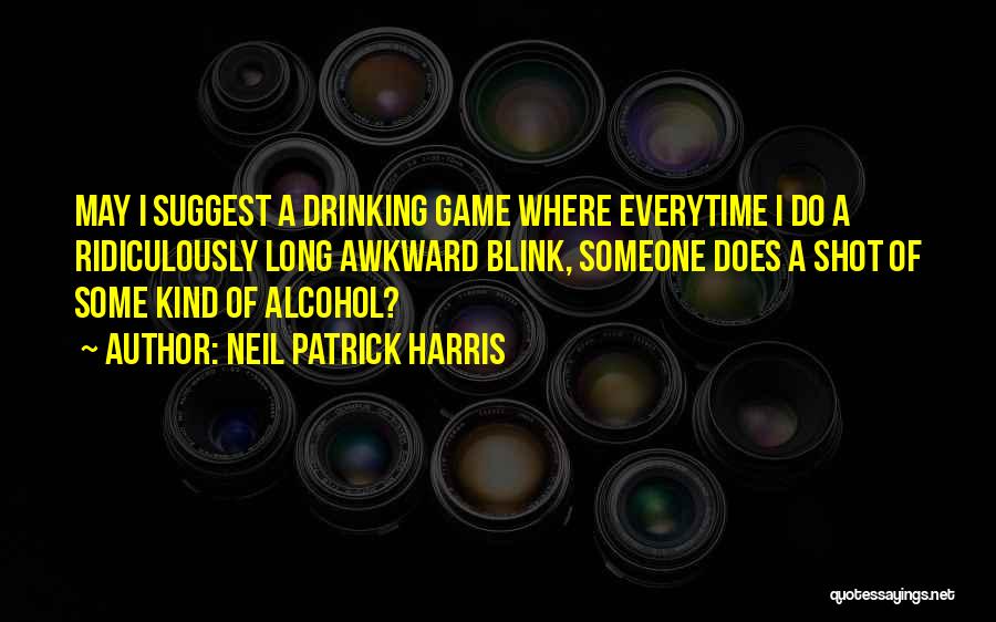 Neil Patrick Harris Quotes: May I Suggest A Drinking Game Where Everytime I Do A Ridiculously Long Awkward Blink, Someone Does A Shot Of