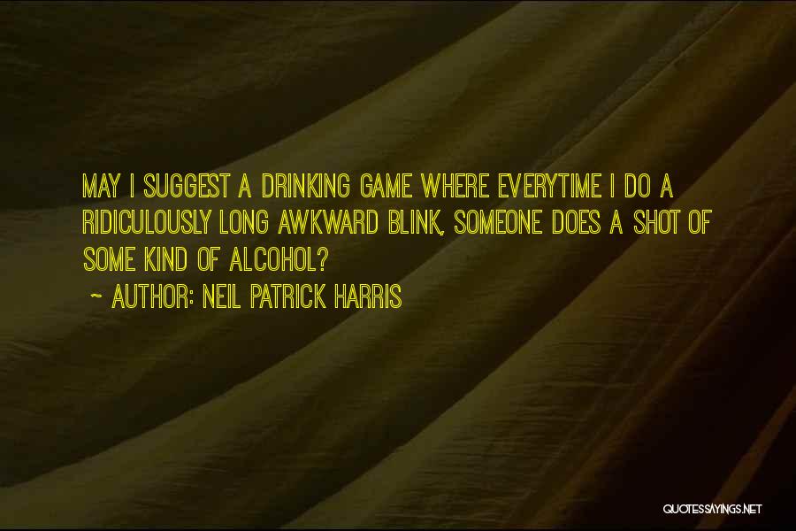 Neil Patrick Harris Quotes: May I Suggest A Drinking Game Where Everytime I Do A Ridiculously Long Awkward Blink, Someone Does A Shot Of