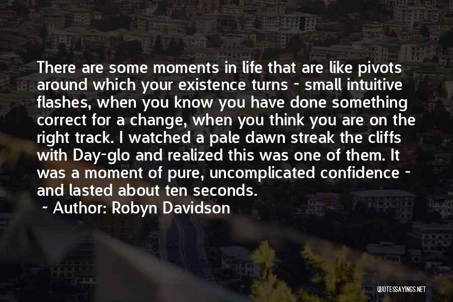 Robyn Davidson Quotes: There Are Some Moments In Life That Are Like Pivots Around Which Your Existence Turns - Small Intuitive Flashes, When