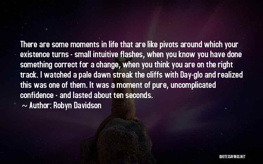 Robyn Davidson Quotes: There Are Some Moments In Life That Are Like Pivots Around Which Your Existence Turns - Small Intuitive Flashes, When