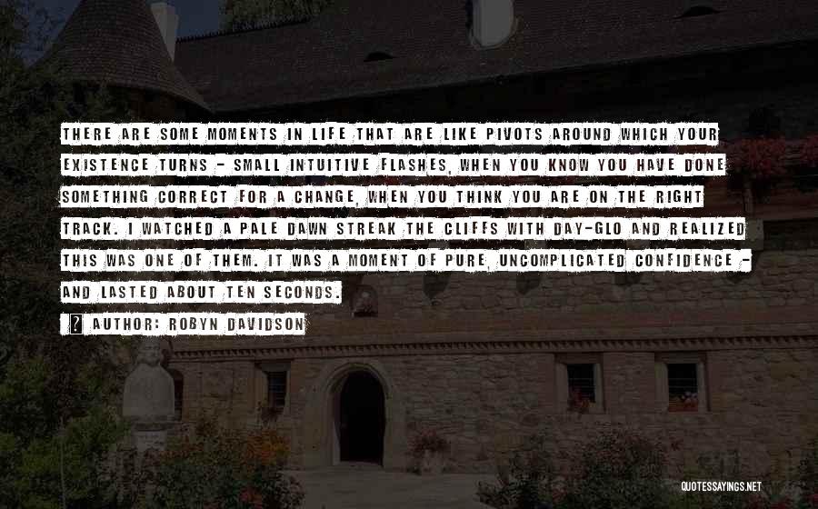 Robyn Davidson Quotes: There Are Some Moments In Life That Are Like Pivots Around Which Your Existence Turns - Small Intuitive Flashes, When