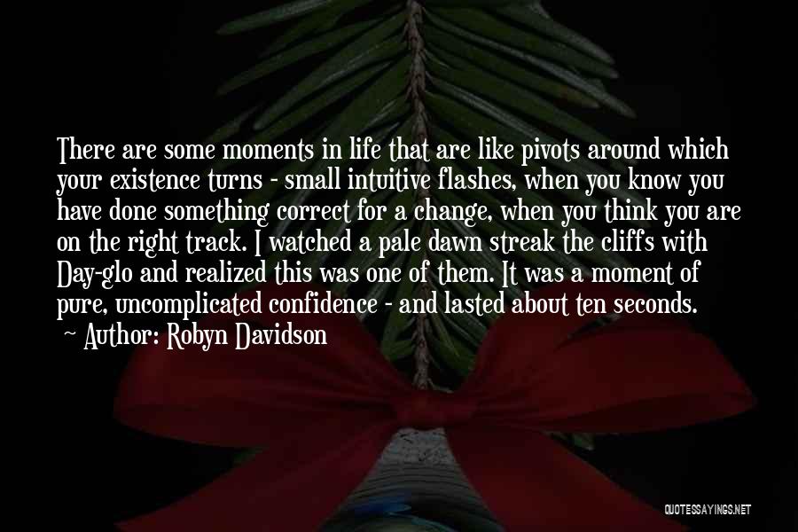 Robyn Davidson Quotes: There Are Some Moments In Life That Are Like Pivots Around Which Your Existence Turns - Small Intuitive Flashes, When