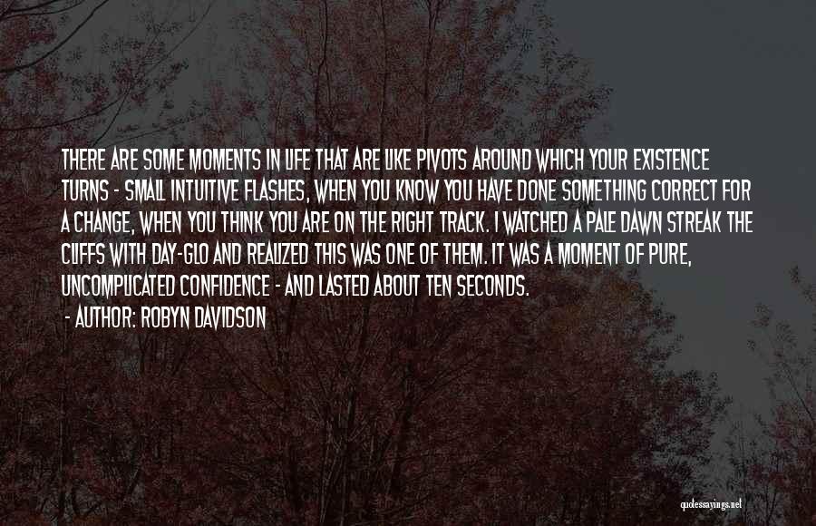 Robyn Davidson Quotes: There Are Some Moments In Life That Are Like Pivots Around Which Your Existence Turns - Small Intuitive Flashes, When