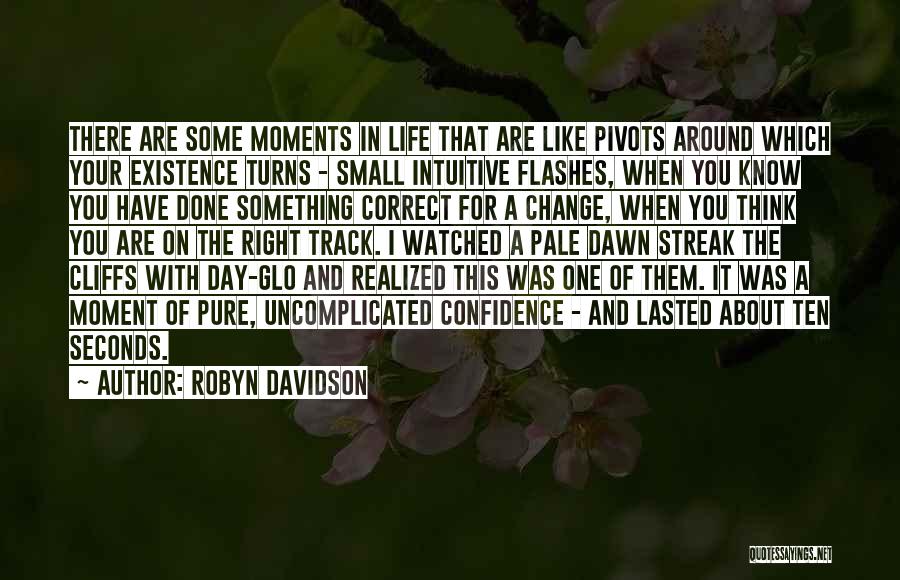Robyn Davidson Quotes: There Are Some Moments In Life That Are Like Pivots Around Which Your Existence Turns - Small Intuitive Flashes, When