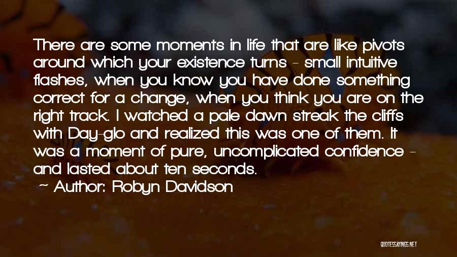 Robyn Davidson Quotes: There Are Some Moments In Life That Are Like Pivots Around Which Your Existence Turns - Small Intuitive Flashes, When