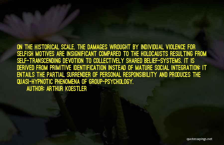 Arthur Koestler Quotes: On The Historical Scale, The Damages Wrought By Individual Violence For Selfish Motives Are Insignificant Compared To The Holocausts Resulting