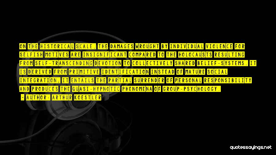 Arthur Koestler Quotes: On The Historical Scale, The Damages Wrought By Individual Violence For Selfish Motives Are Insignificant Compared To The Holocausts Resulting
