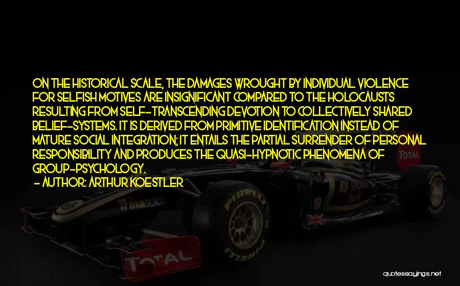 Arthur Koestler Quotes: On The Historical Scale, The Damages Wrought By Individual Violence For Selfish Motives Are Insignificant Compared To The Holocausts Resulting