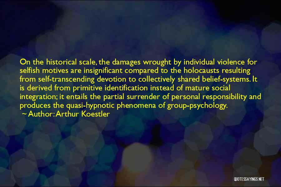 Arthur Koestler Quotes: On The Historical Scale, The Damages Wrought By Individual Violence For Selfish Motives Are Insignificant Compared To The Holocausts Resulting