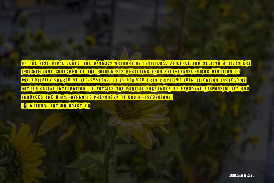 Arthur Koestler Quotes: On The Historical Scale, The Damages Wrought By Individual Violence For Selfish Motives Are Insignificant Compared To The Holocausts Resulting