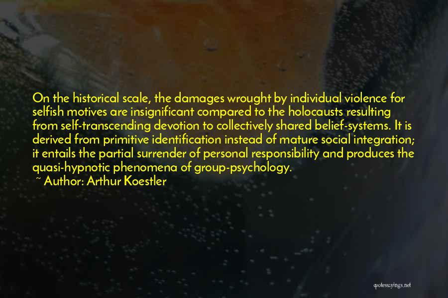 Arthur Koestler Quotes: On The Historical Scale, The Damages Wrought By Individual Violence For Selfish Motives Are Insignificant Compared To The Holocausts Resulting