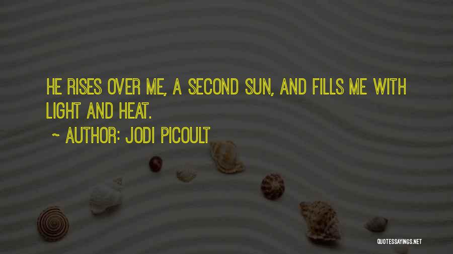 Jodi Picoult Quotes: He Rises Over Me, A Second Sun, And Fills Me With Light And Heat.