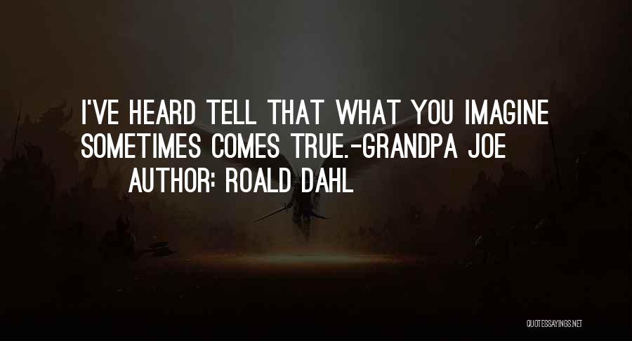 Roald Dahl Quotes: I've Heard Tell That What You Imagine Sometimes Comes True.-grandpa Joe