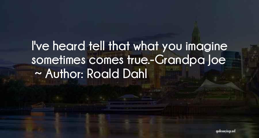 Roald Dahl Quotes: I've Heard Tell That What You Imagine Sometimes Comes True.-grandpa Joe