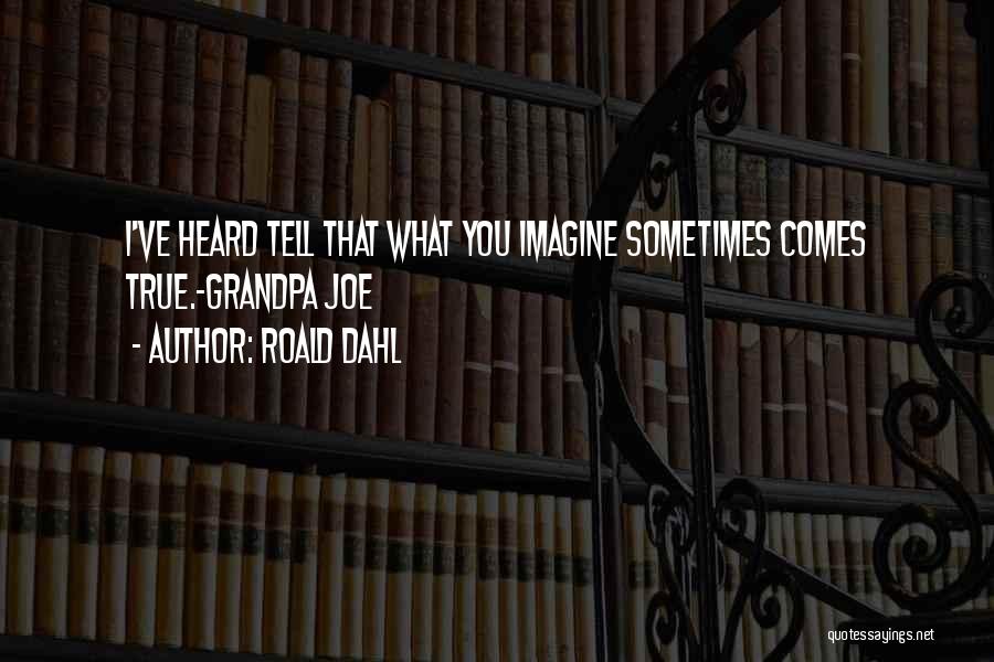 Roald Dahl Quotes: I've Heard Tell That What You Imagine Sometimes Comes True.-grandpa Joe