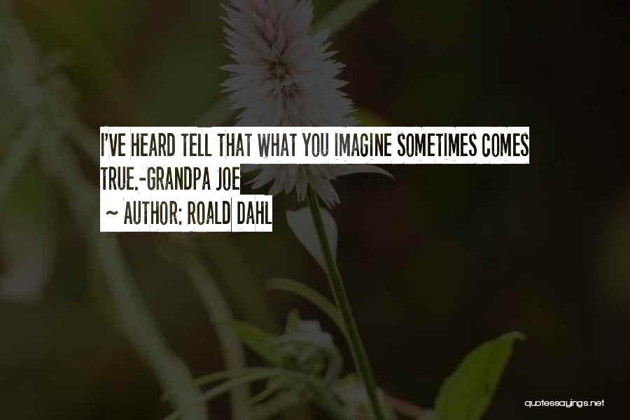 Roald Dahl Quotes: I've Heard Tell That What You Imagine Sometimes Comes True.-grandpa Joe