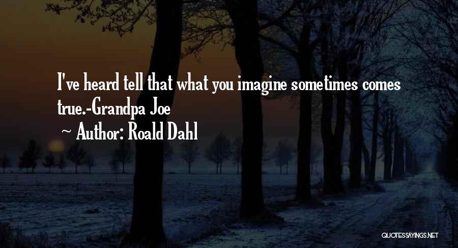 Roald Dahl Quotes: I've Heard Tell That What You Imagine Sometimes Comes True.-grandpa Joe