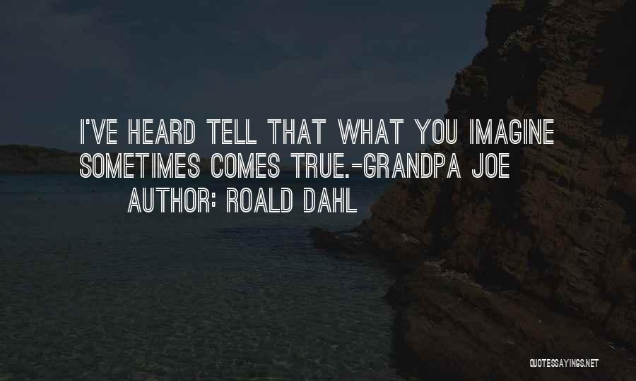 Roald Dahl Quotes: I've Heard Tell That What You Imagine Sometimes Comes True.-grandpa Joe