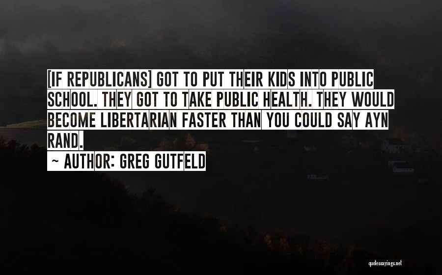 Greg Gutfeld Quotes: [if Republicans] Got To Put Their Kids Into Public School. They Got To Take Public Health. They Would Become Libertarian