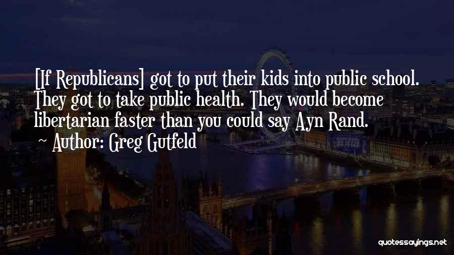 Greg Gutfeld Quotes: [if Republicans] Got To Put Their Kids Into Public School. They Got To Take Public Health. They Would Become Libertarian