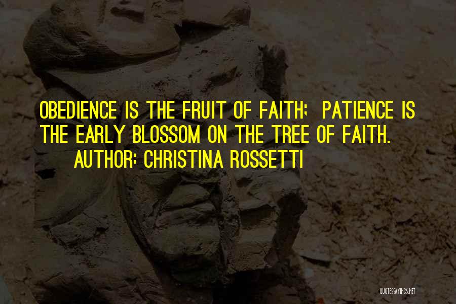 Christina Rossetti Quotes: Obedience Is The Fruit Of Faith; Patience Is The Early Blossom On The Tree Of Faith.