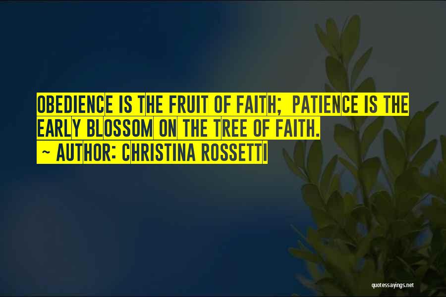 Christina Rossetti Quotes: Obedience Is The Fruit Of Faith; Patience Is The Early Blossom On The Tree Of Faith.
