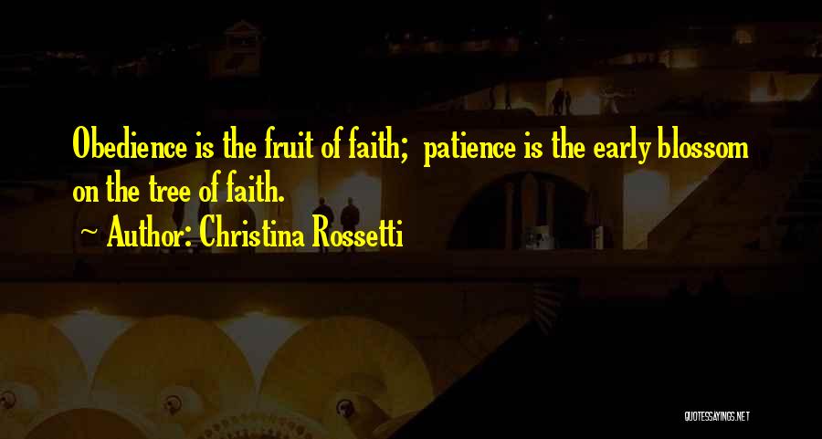 Christina Rossetti Quotes: Obedience Is The Fruit Of Faith; Patience Is The Early Blossom On The Tree Of Faith.