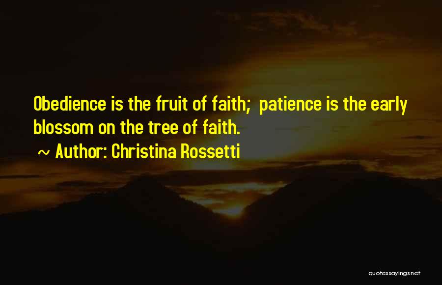 Christina Rossetti Quotes: Obedience Is The Fruit Of Faith; Patience Is The Early Blossom On The Tree Of Faith.