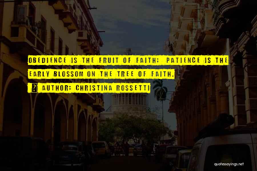 Christina Rossetti Quotes: Obedience Is The Fruit Of Faith; Patience Is The Early Blossom On The Tree Of Faith.