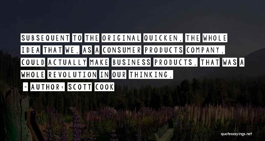 Scott Cook Quotes: Subsequent To The Original Quicken, The Whole Idea That We, As A Consumer Products Company, Could Actually Make Business Products,