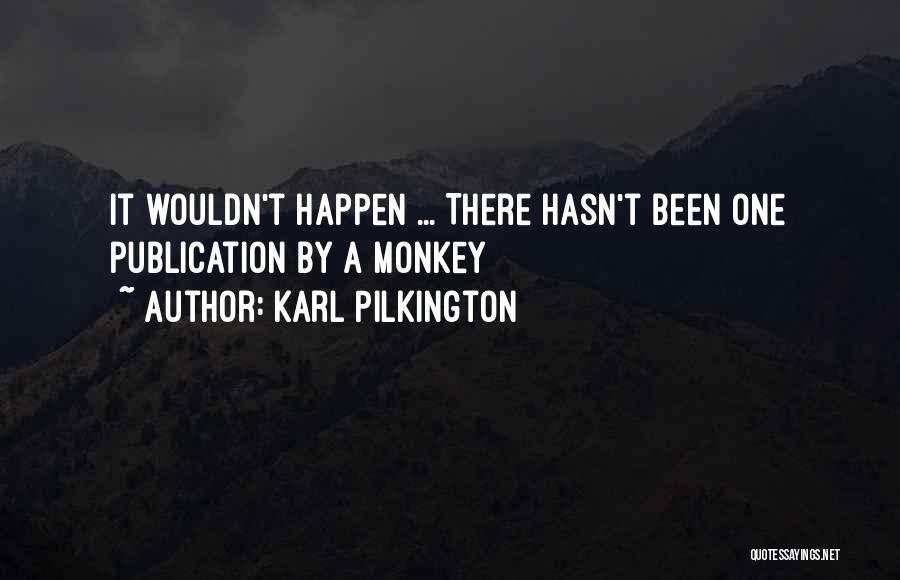 Karl Pilkington Quotes: It Wouldn't Happen ... There Hasn't Been One Publication By A Monkey