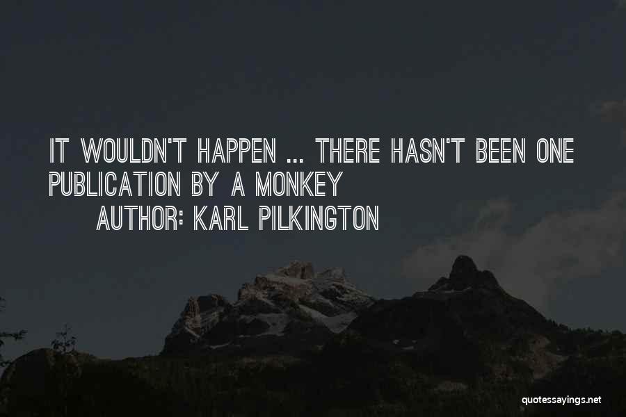 Karl Pilkington Quotes: It Wouldn't Happen ... There Hasn't Been One Publication By A Monkey