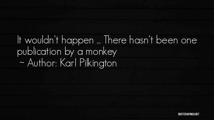 Karl Pilkington Quotes: It Wouldn't Happen ... There Hasn't Been One Publication By A Monkey