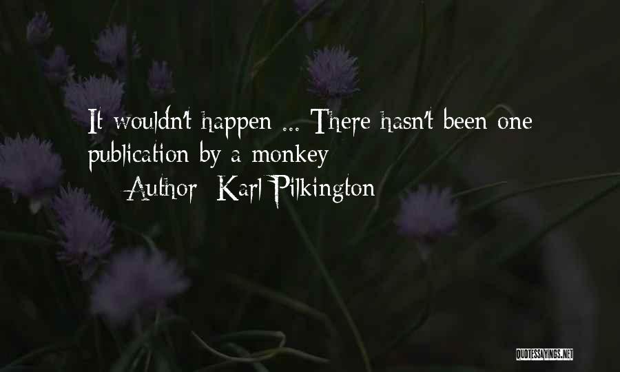 Karl Pilkington Quotes: It Wouldn't Happen ... There Hasn't Been One Publication By A Monkey