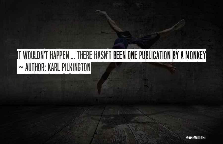 Karl Pilkington Quotes: It Wouldn't Happen ... There Hasn't Been One Publication By A Monkey