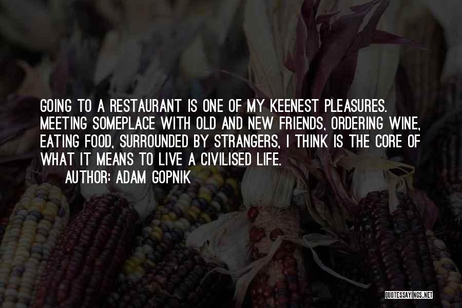 Adam Gopnik Quotes: Going To A Restaurant Is One Of My Keenest Pleasures. Meeting Someplace With Old And New Friends, Ordering Wine, Eating