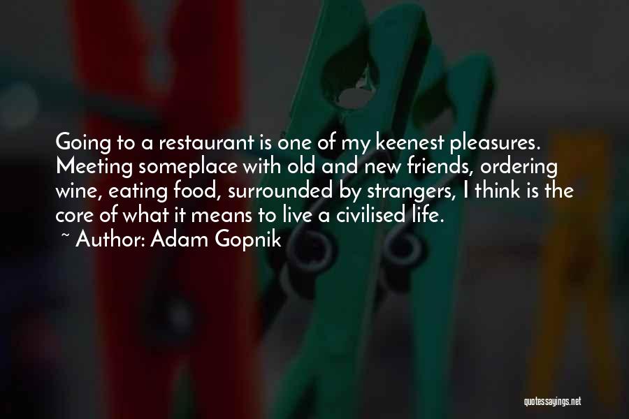 Adam Gopnik Quotes: Going To A Restaurant Is One Of My Keenest Pleasures. Meeting Someplace With Old And New Friends, Ordering Wine, Eating