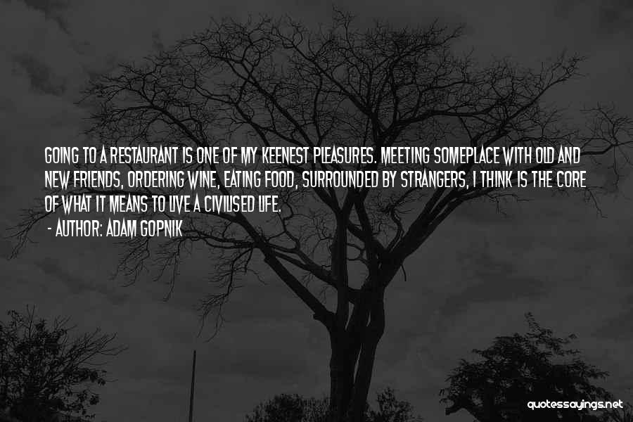 Adam Gopnik Quotes: Going To A Restaurant Is One Of My Keenest Pleasures. Meeting Someplace With Old And New Friends, Ordering Wine, Eating