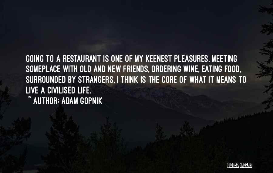 Adam Gopnik Quotes: Going To A Restaurant Is One Of My Keenest Pleasures. Meeting Someplace With Old And New Friends, Ordering Wine, Eating